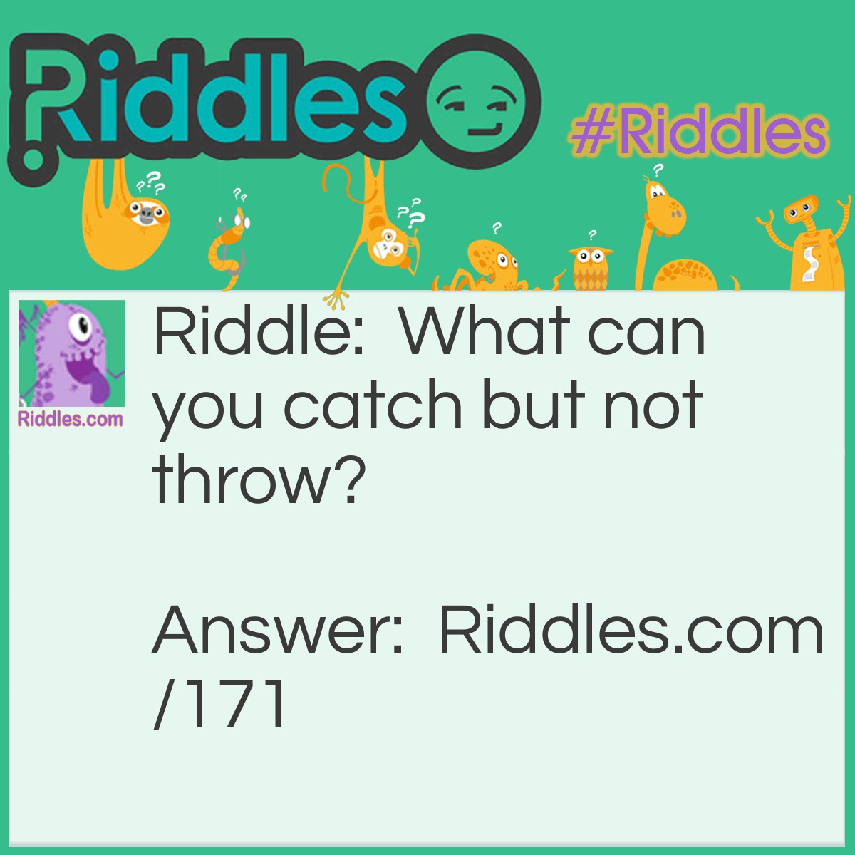 Riddle: What can you throw but not catch? Answer: A cold.