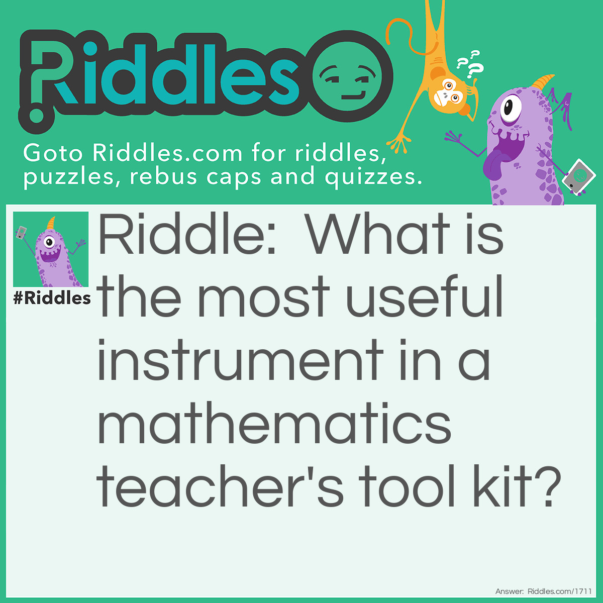 Riddle: What is the most useful instrument in a mathematics teacher's tool kit? Answer: Multi-pilers!