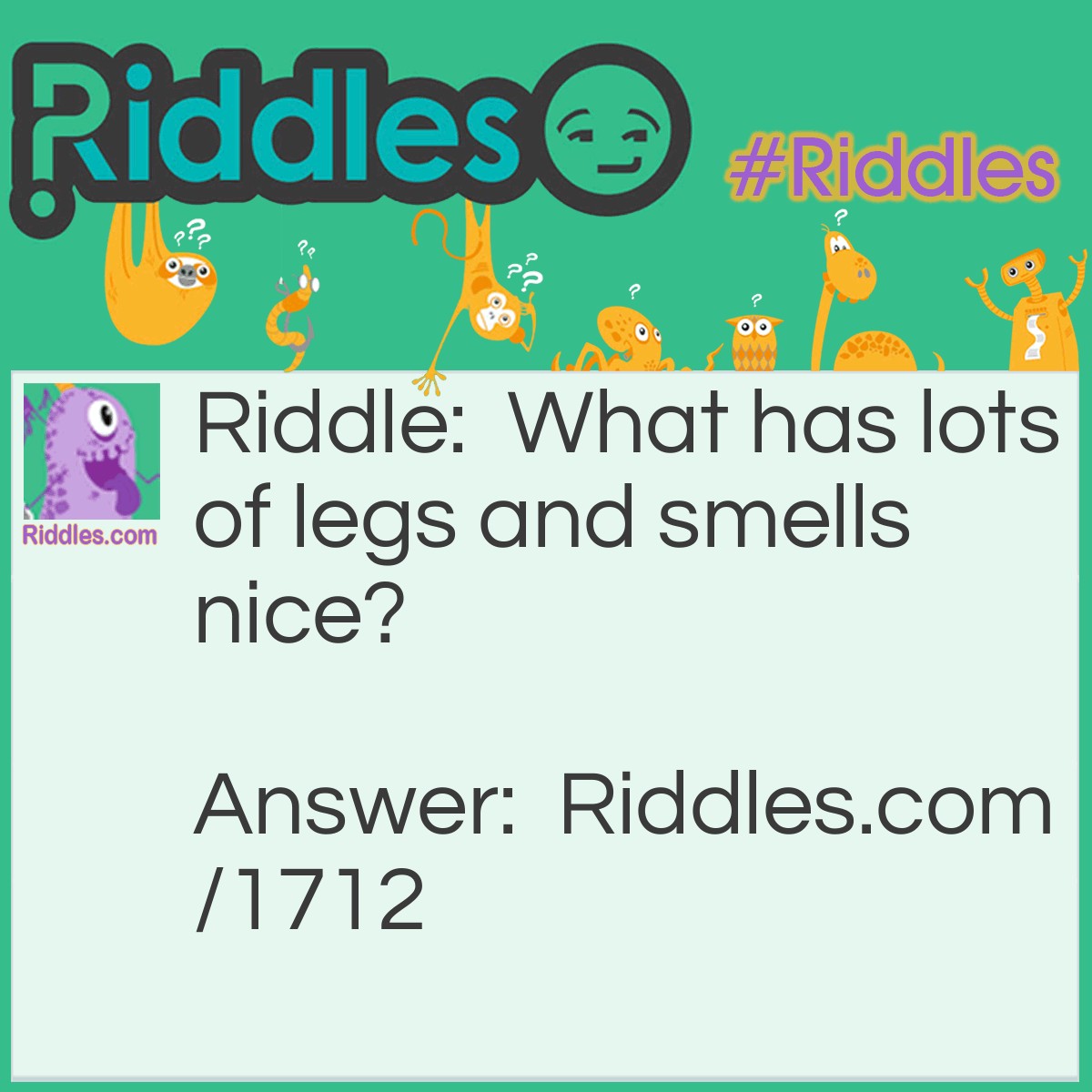 Riddle: What has lots of legs and smells nice? Answer: A scent-ipede.