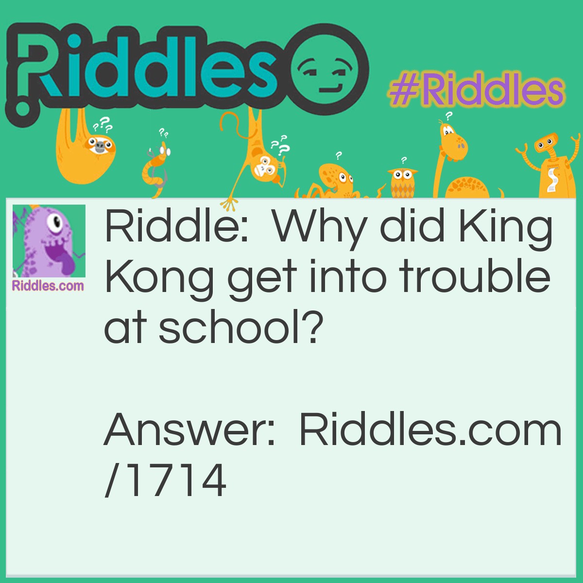 Riddle: Why did King Kong get into trouble at school? Answer: He was always monkeying around in class.