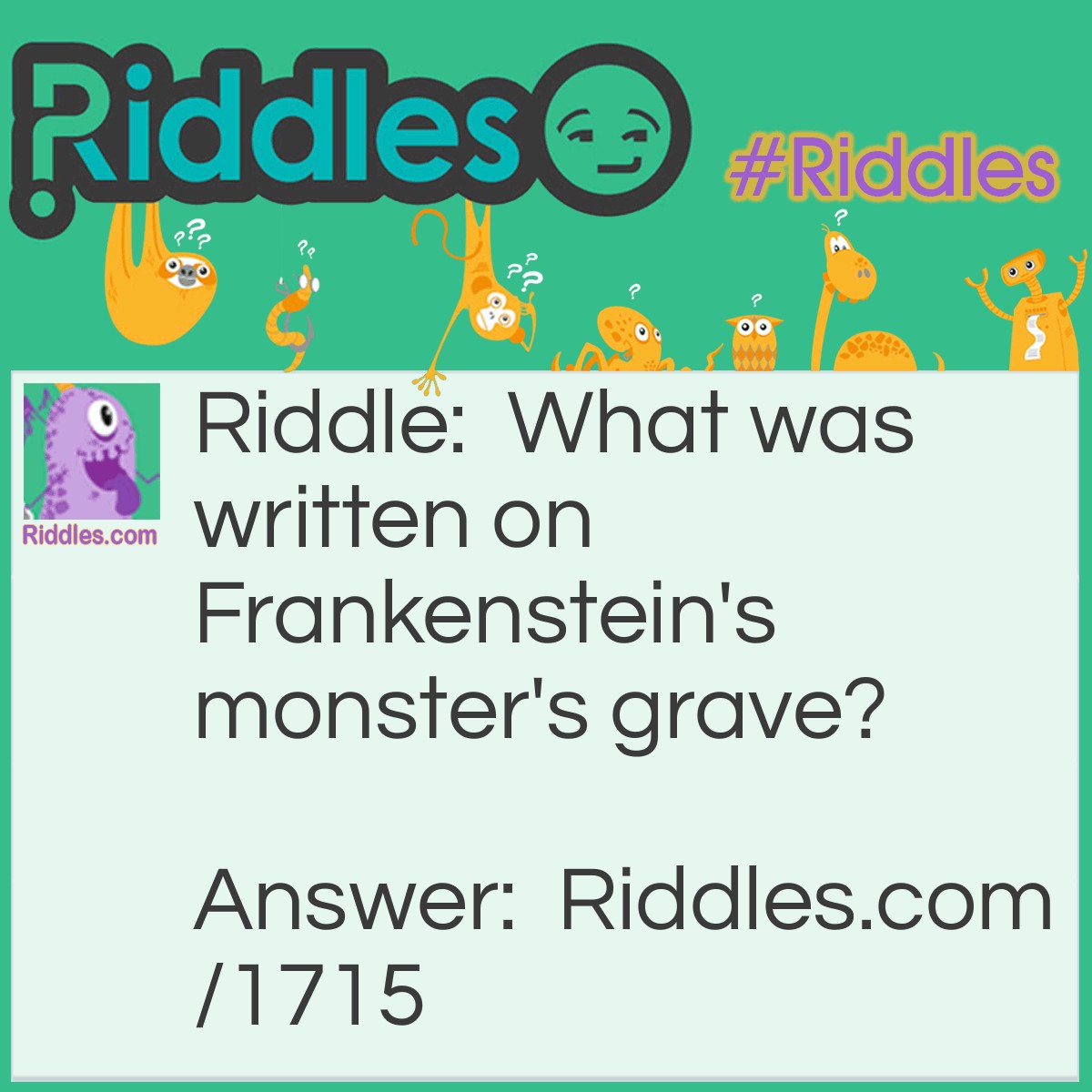 Riddle: What was written on Frankenstein's monster's grave? Answer: "Rust in peace."