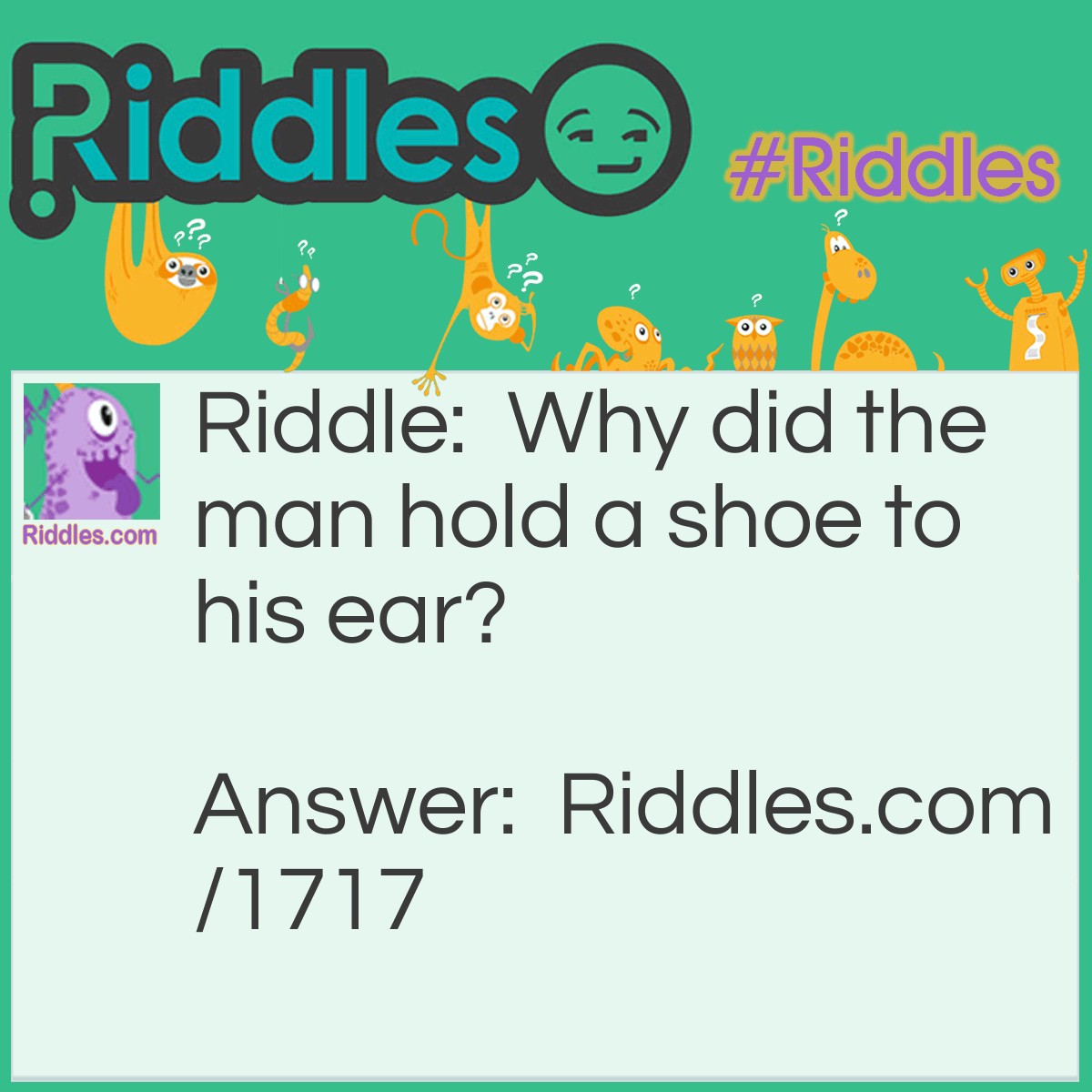 Riddle: Why did the man hold a shoe to his ear? Answer: Because he was listening to sole music.