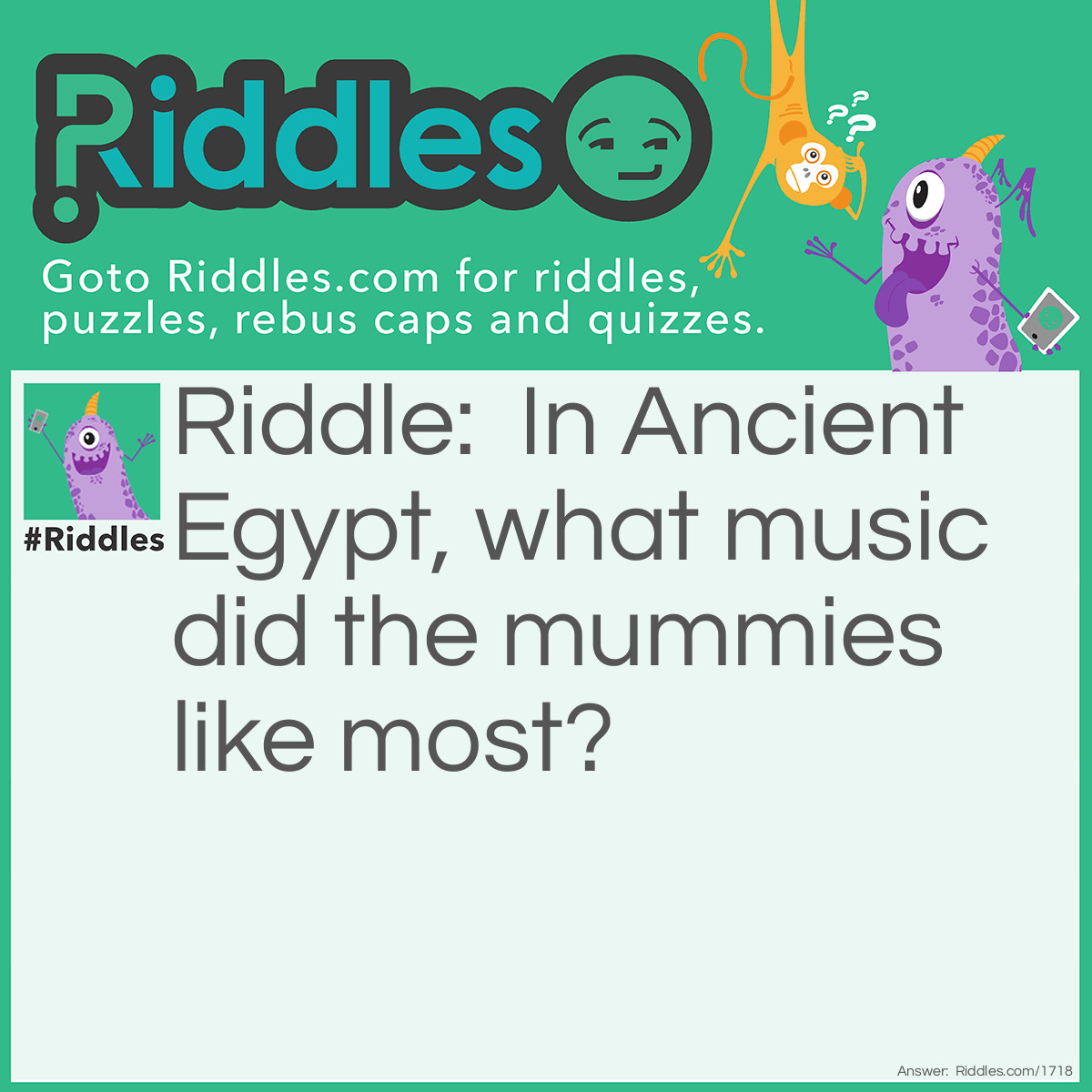 Riddle: In Ancient Egypt, what music did the mummies like most? Answer: Wrap Music.
