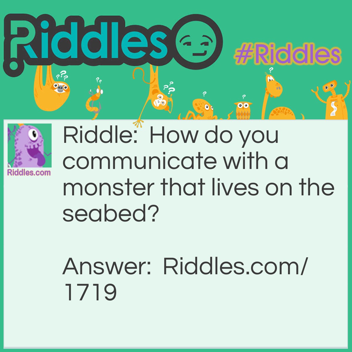 Riddle: How do you communicate with a monster that lives on the seabed? Answer: Drop him a line.