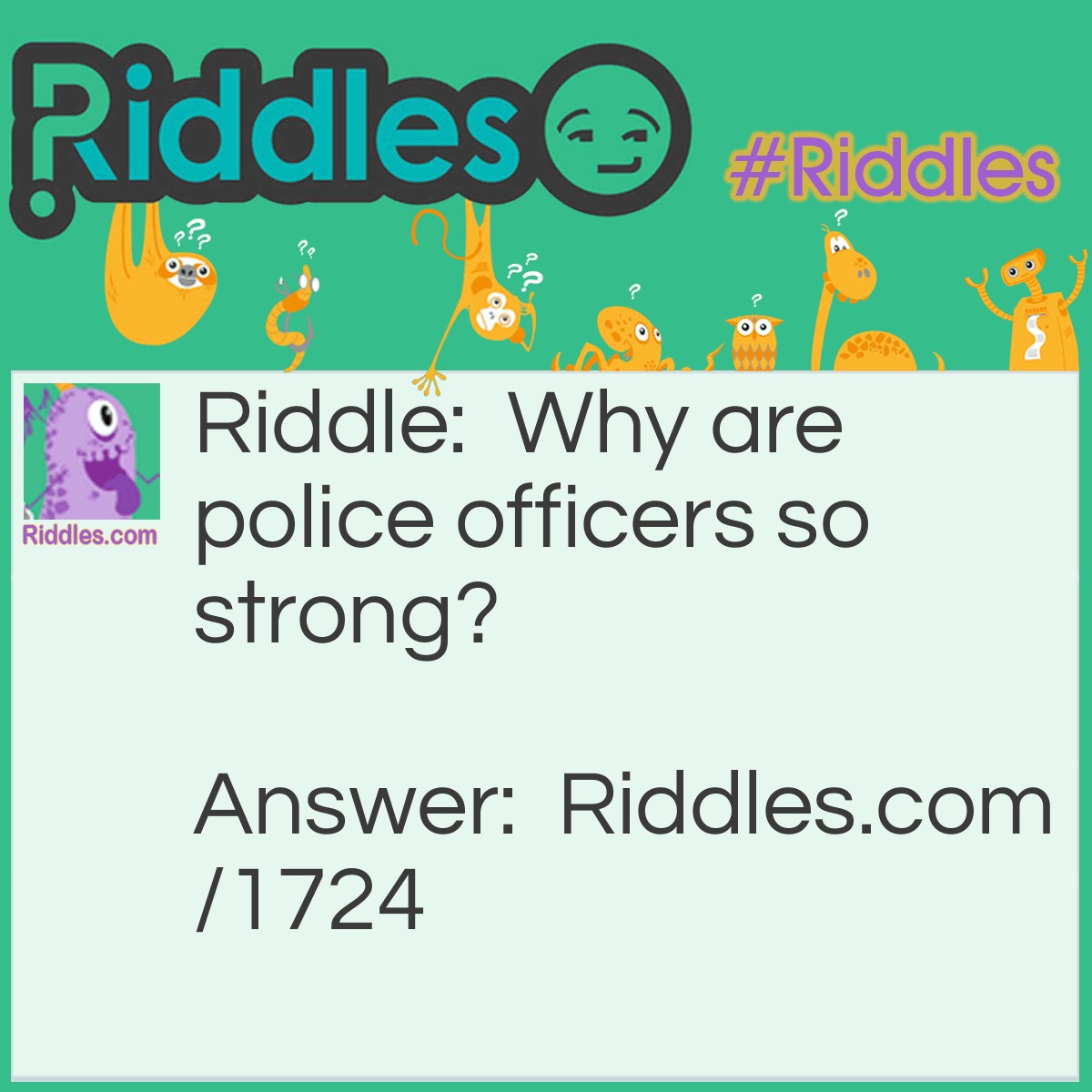 Riddle: Why are police officers so strong? Answer: Because they can hold up traffic.