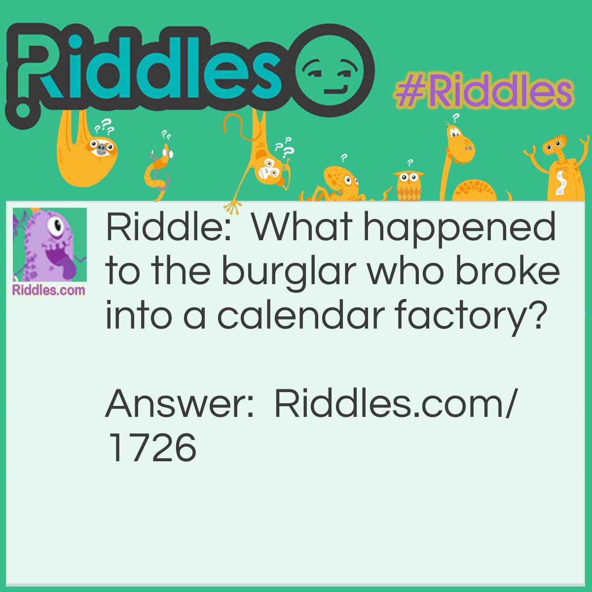 Riddle: What happened to the burglar who broke into a calendar factory? Answer: He got twelve months.