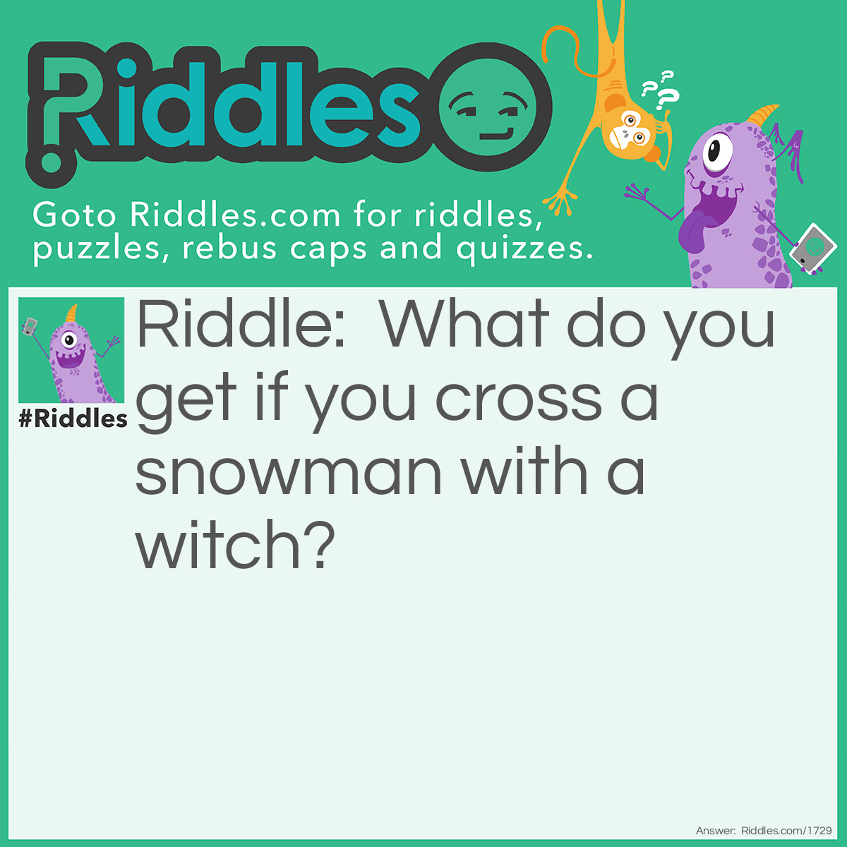 Riddle: What do you get if you cross a snowman with a witch? Answer: A cold spell.