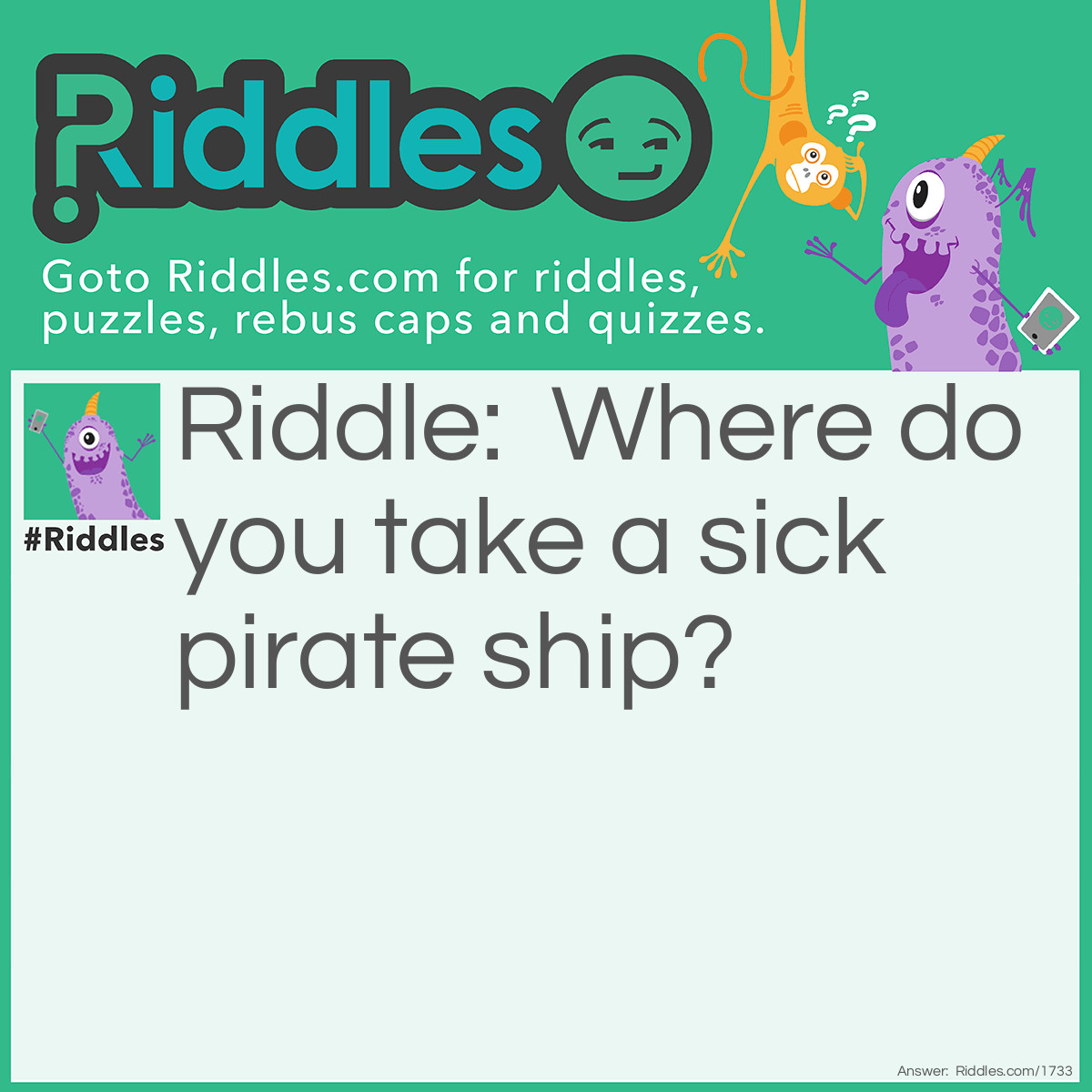 Riddle: Where do you take a sick pirate ship? Answer: To the dock!