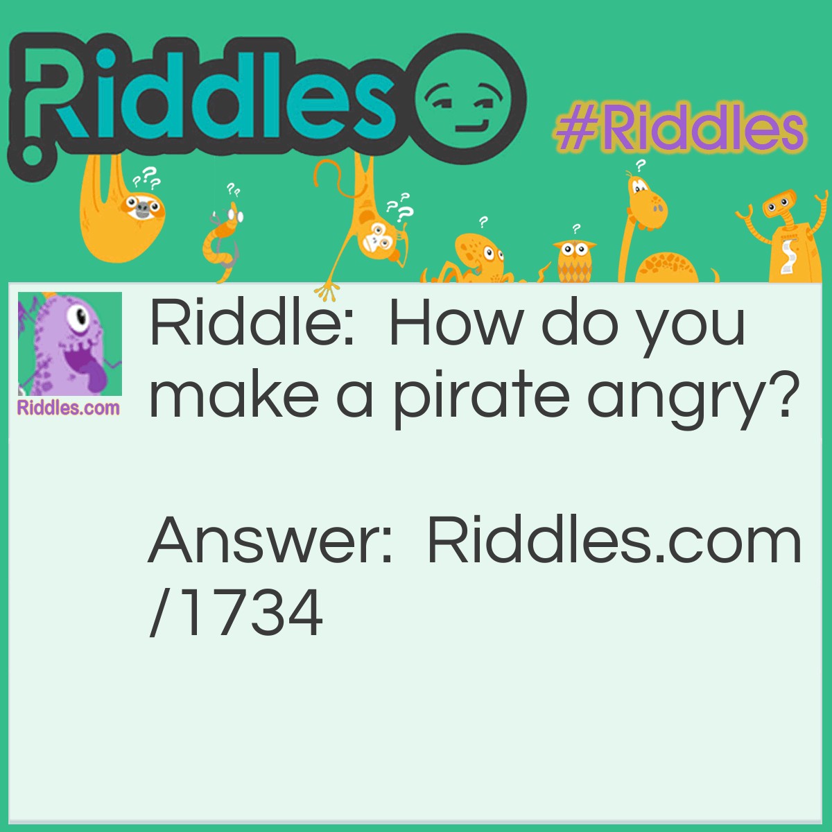 Riddle: How do you make a pirate angry? Answer: Take away the "p" and he becomes irate.