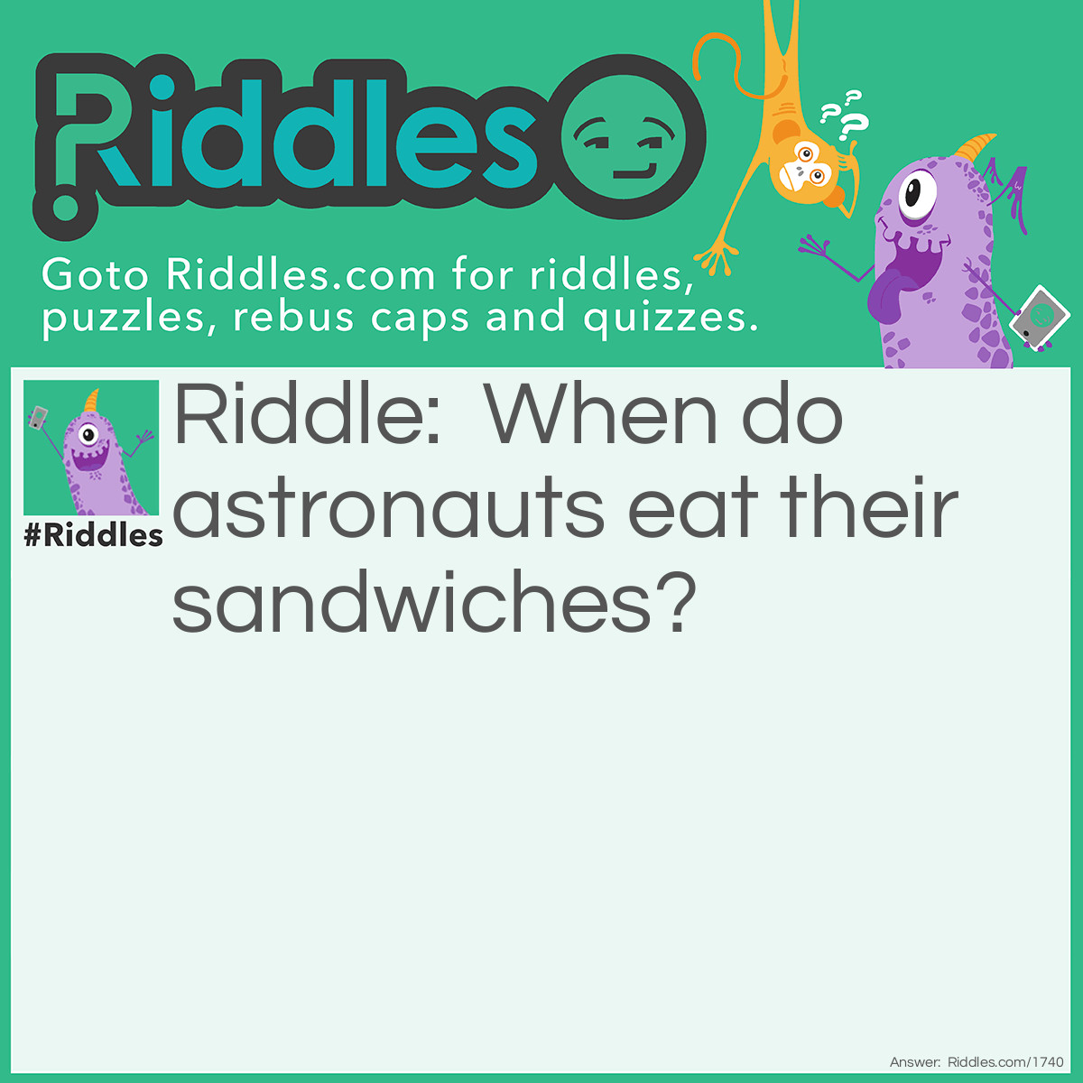 Riddle: When do astronauts eat their sandwiches? Answer: At launch time.