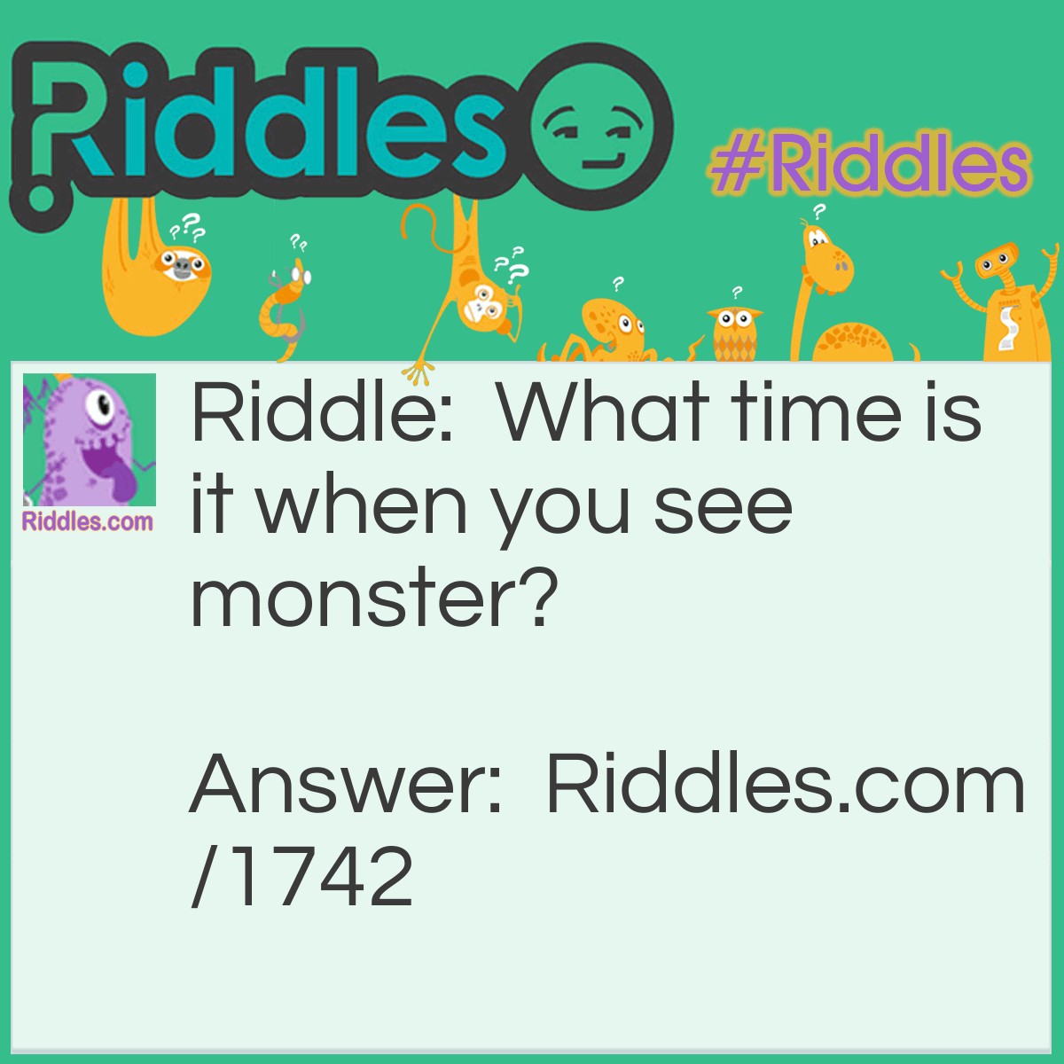 Riddle: What time is it when you see monster? Answer: Time to run.