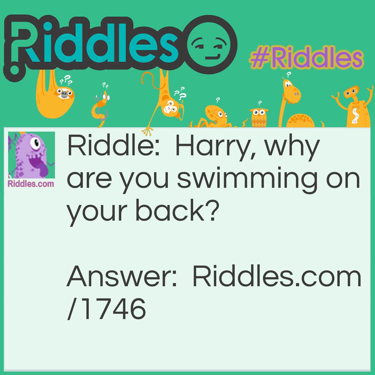 Riddle: Harry, why are you swimming on your back? Answer: They say you should never swim on a full stomach.