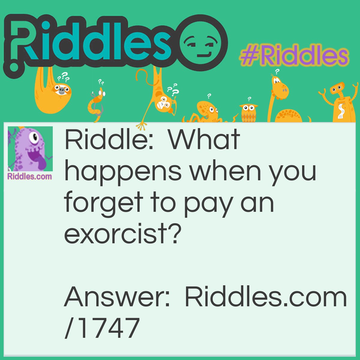 Riddle: What happens when you forget to pay an exorcist? Answer: You get repossessed.