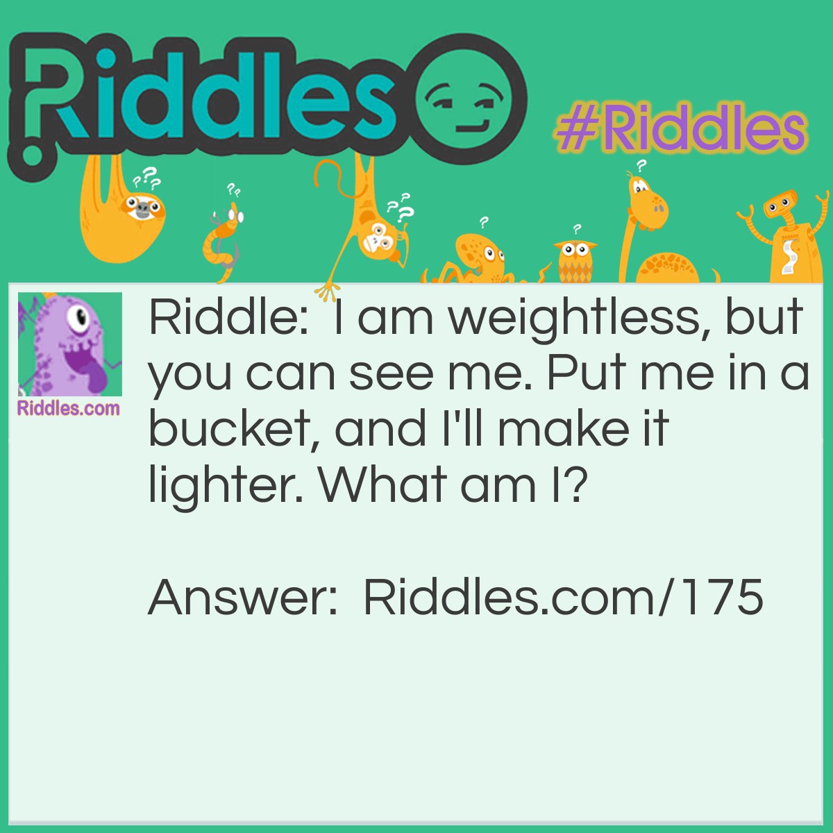 Riddle: I am weightless, but you can see me. Put me in a bucket, and I'll make it lighter. What am I? Answer: A hole.