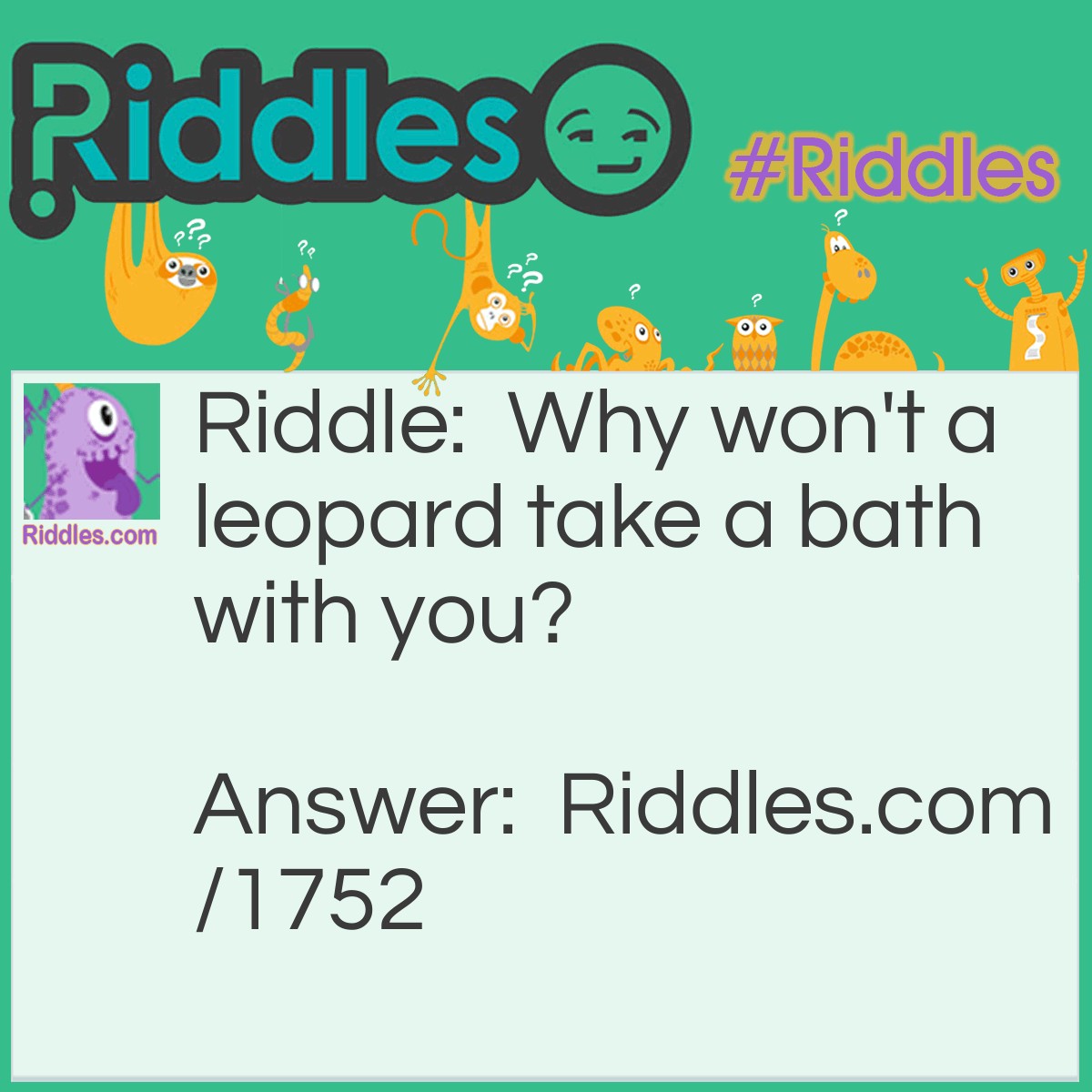 Riddle: Why won't a leopard take a bath with you? Answer: It doesn't want to come out spotless.
