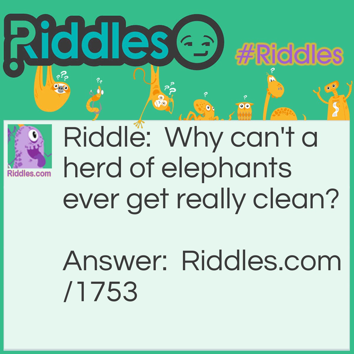 Riddle: Why can't a herd of elephants ever get really clean? Answer: Because they can't take off their trunks.