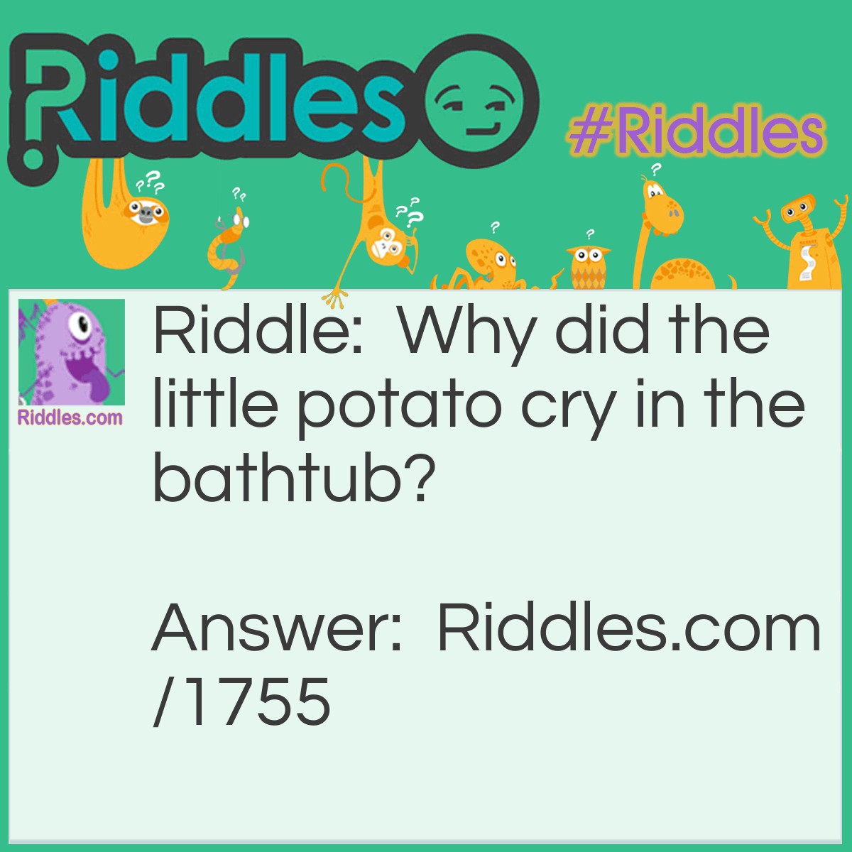 Riddle: Why did the little potato cry in the bathtub? Answer: It got soap in its eyes.