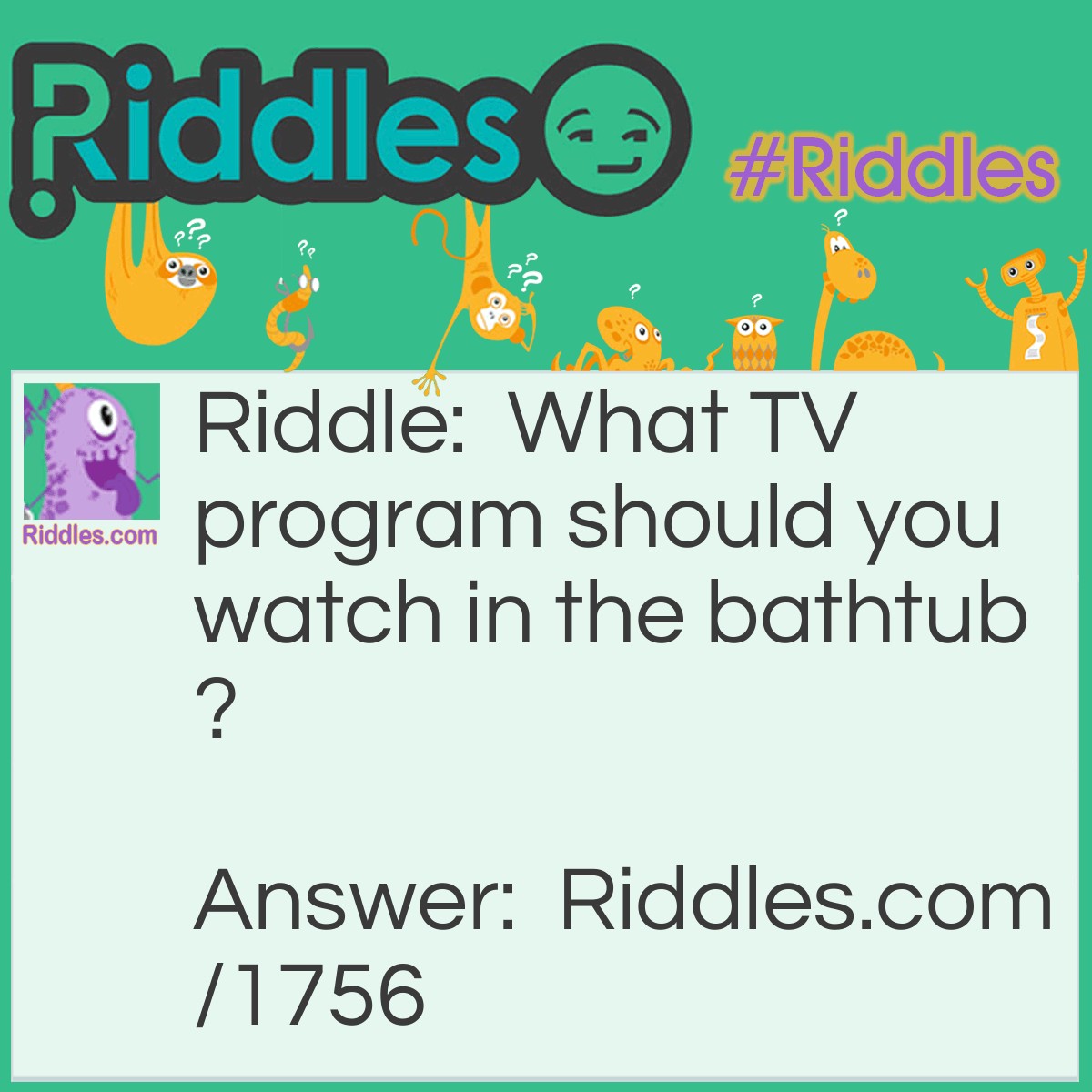 Riddle: What TV program should you watch in the bathtub? Answer: Soap operas.