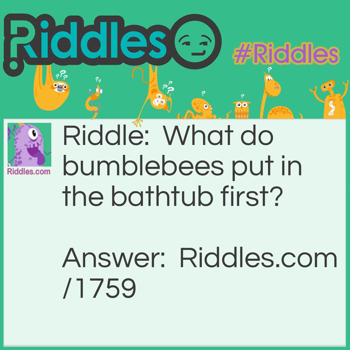 Riddle: What do bumblebees put in the bathtub first? Answer: Their bee-hinds.
