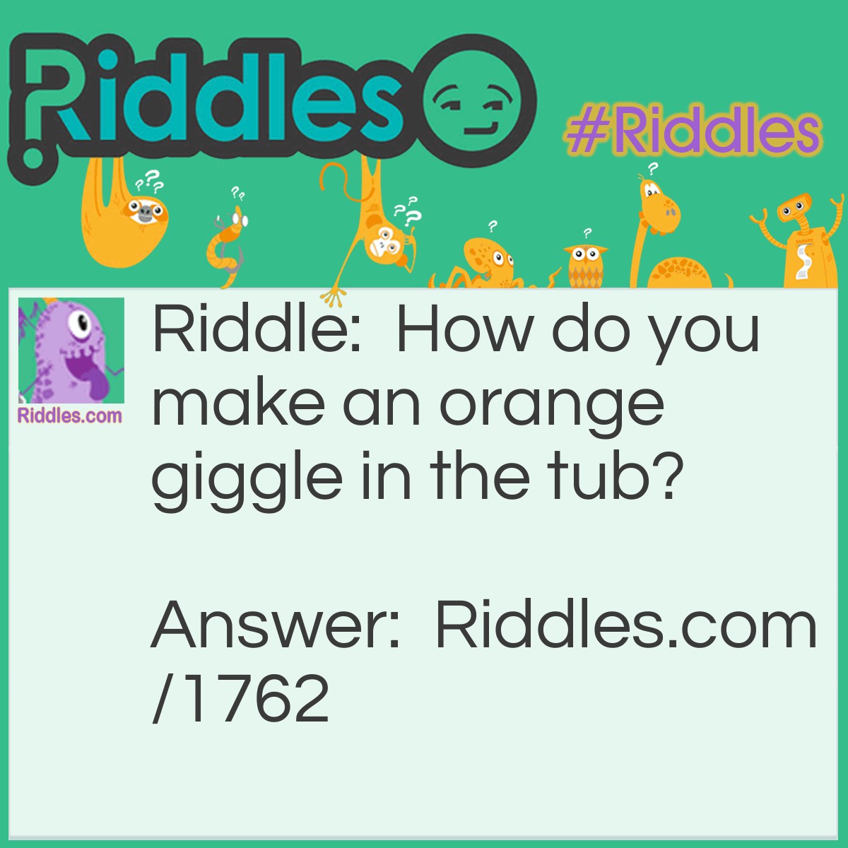 Riddle: How do you make an orange giggle in the tub? Answer: Tickle its navel.