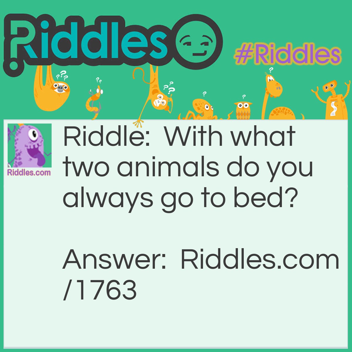 Riddle: With what two animals do you always go to bed? Answer: Two calves.