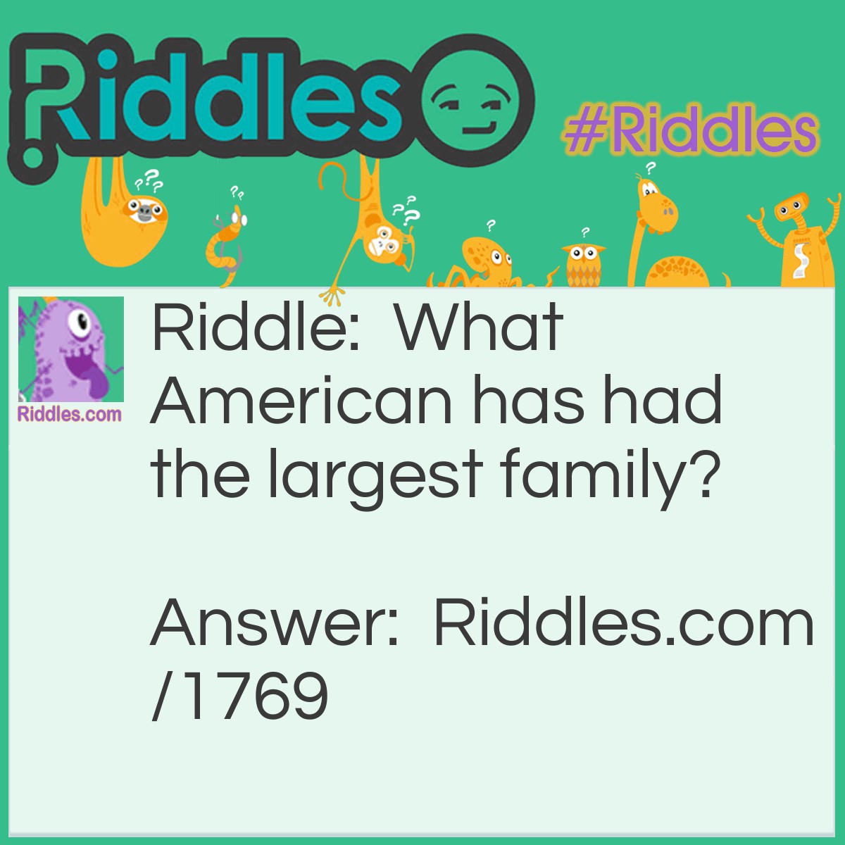 Riddle: What American has had the largest family? Answer: George Washington, Because he was the father of his country.