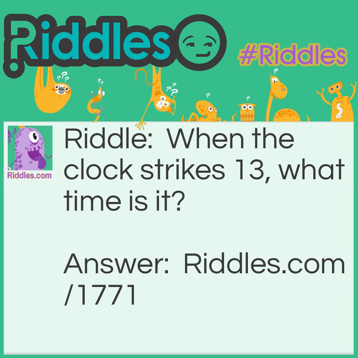 Riddle: When the clock strikes 13, what time is it? Answer: Time to get it fixed.
