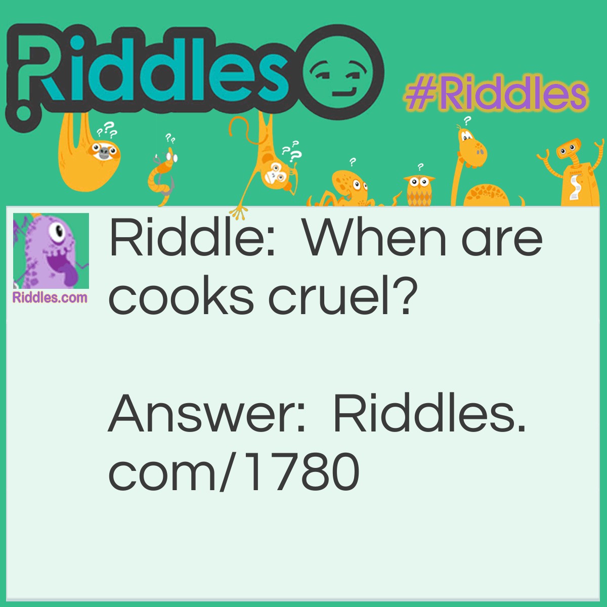 Riddle: When are cooks cruel? Answer: When they beat the eggs and whip the cream.