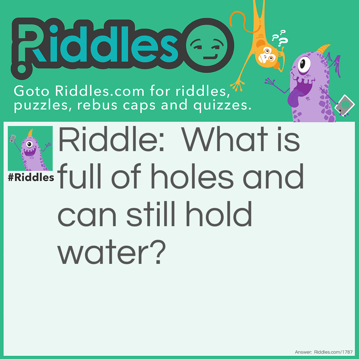 Riddle: What is full of holes and can still hold water? Answer: A sponge.