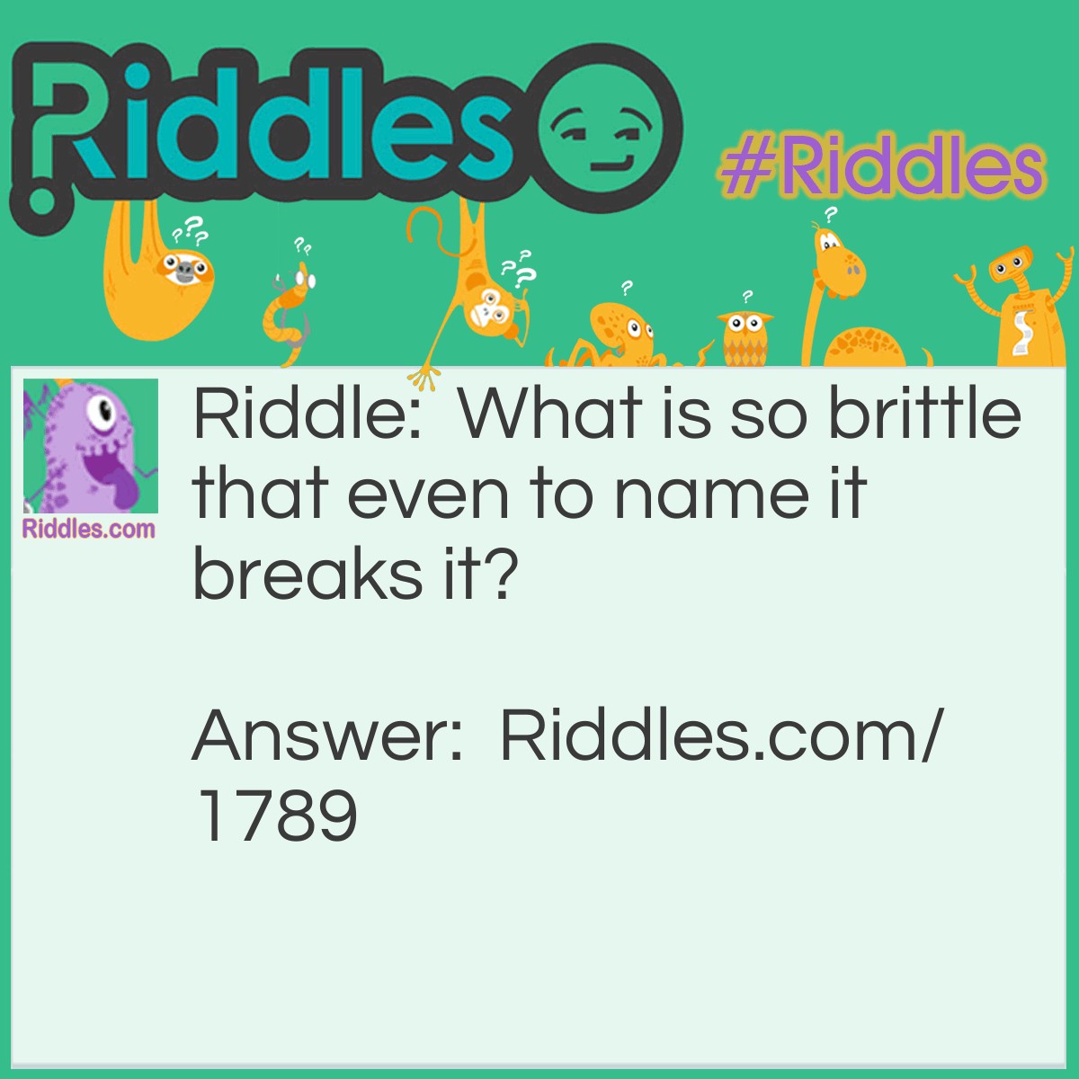Riddle: What is so brittle that even to name it breaks it? Answer: Silence.