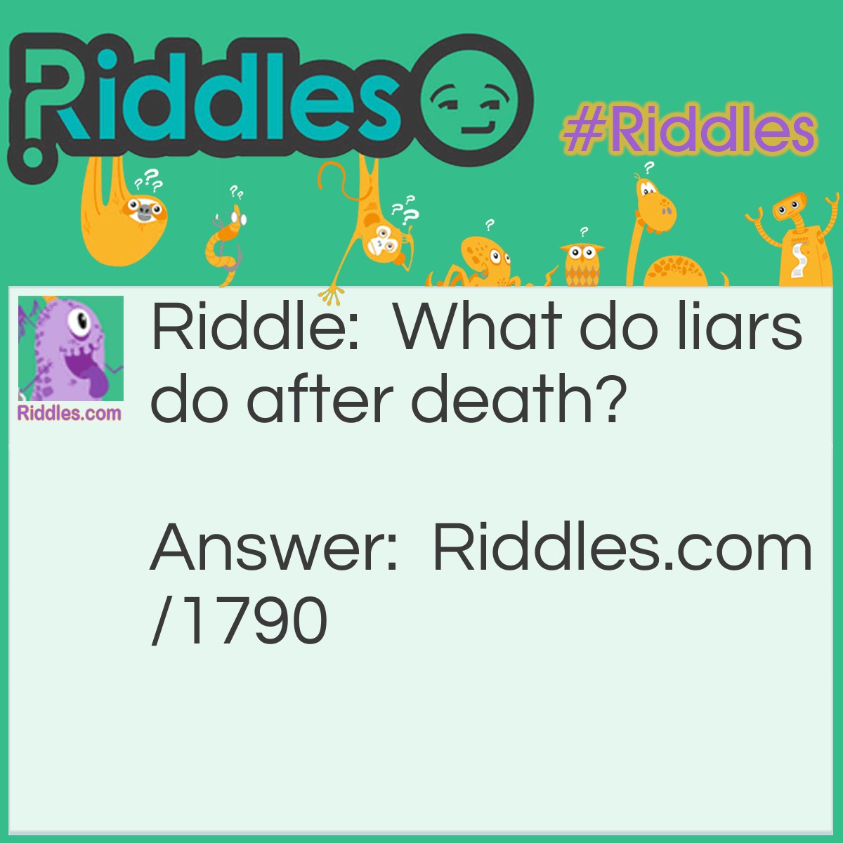 Riddle: What do liars do after death? Answer: Lie still.