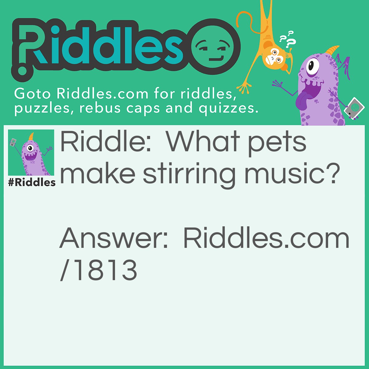 Riddle: What pets make stirring music? Answer: Trumpets.