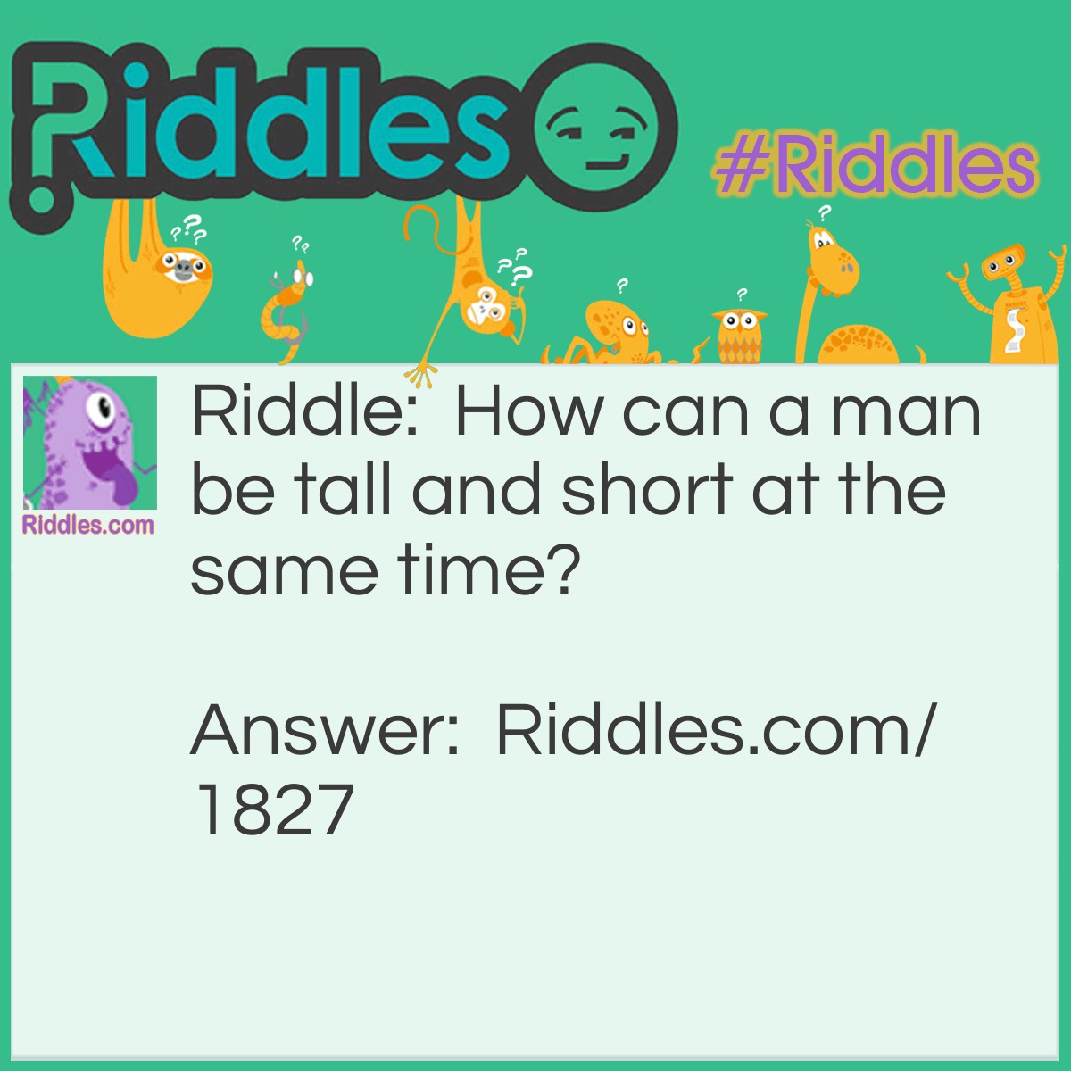 Riddle: How can a man be tall and short at the same time? Answer: When he is short of money.