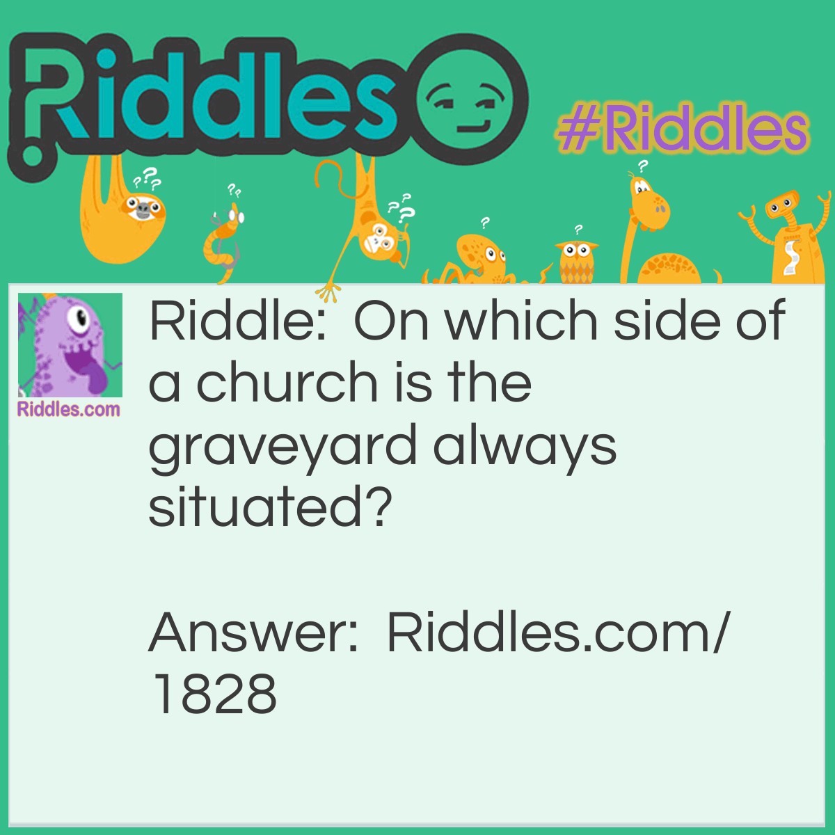 Riddle: On which side of a church is the graveyard always situated? Answer: On the outside, of course.