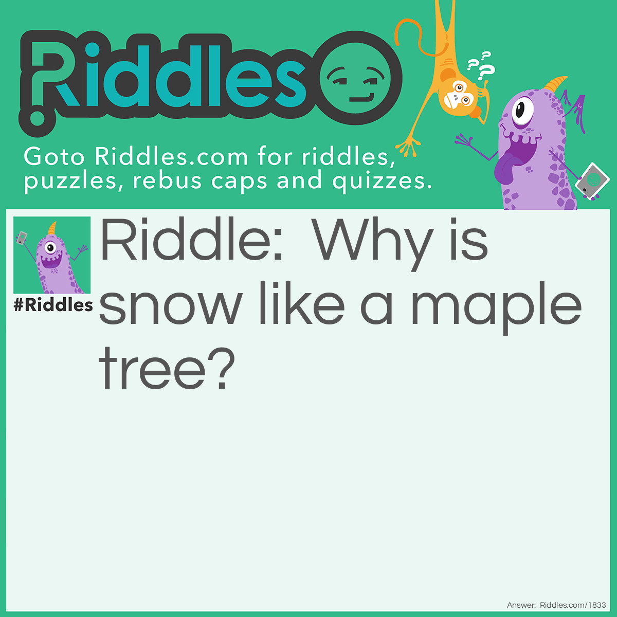 Riddle: Why is snow like a maple tree? Answer: Because it leaves in the early spring.