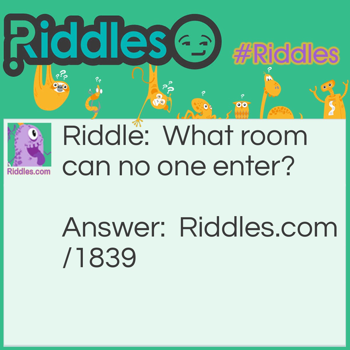 Riddle: What room can no one enter? Answer: A mushroom.