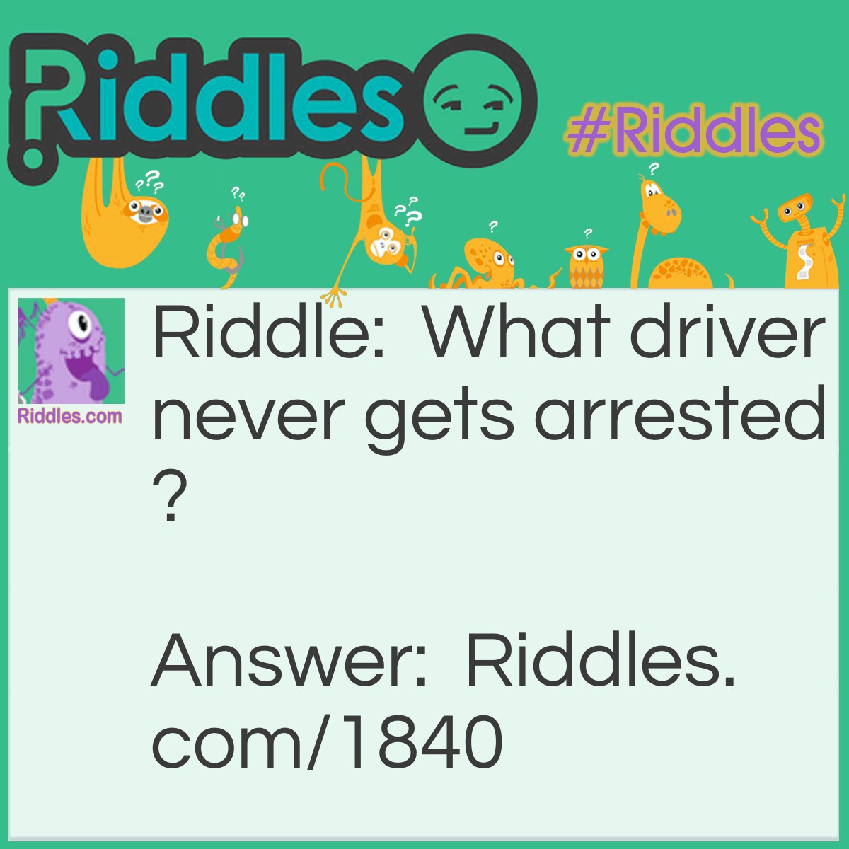 Riddle: What driver never gets arrested? Answer: A screw driver.