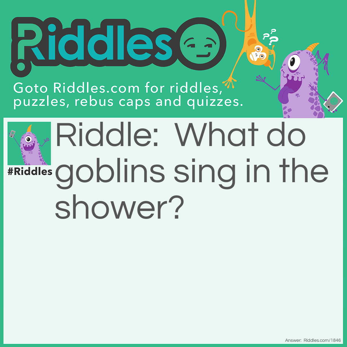 Riddle: What do goblins sing in the shower? Answer: Rhythm and boos.