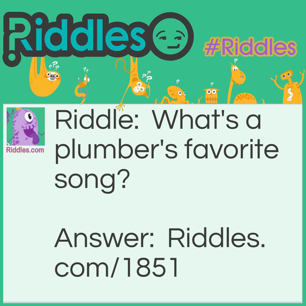 Riddle: What's a plumber's favorite song? Answer: "Singing in the Drain."