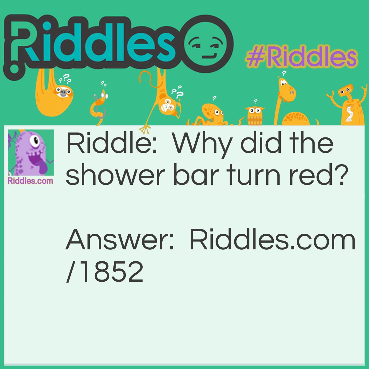 Riddle: Why did the shower bar turn red? Answer: It's towel fell off.