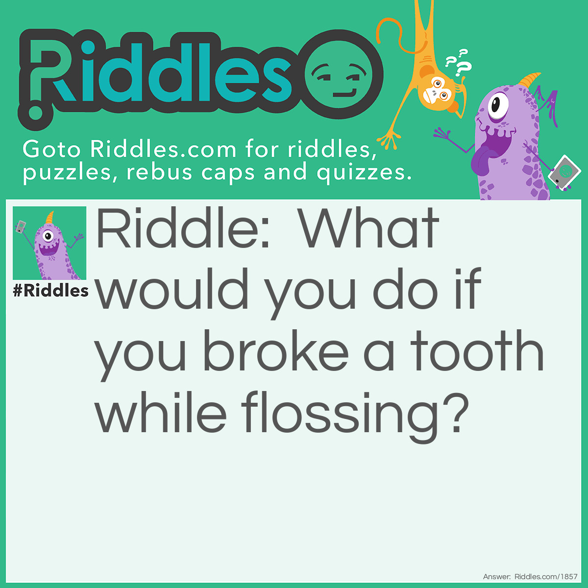 Riddle: What would you do if you broke a tooth while flossing? Answer: Use tooth paste.