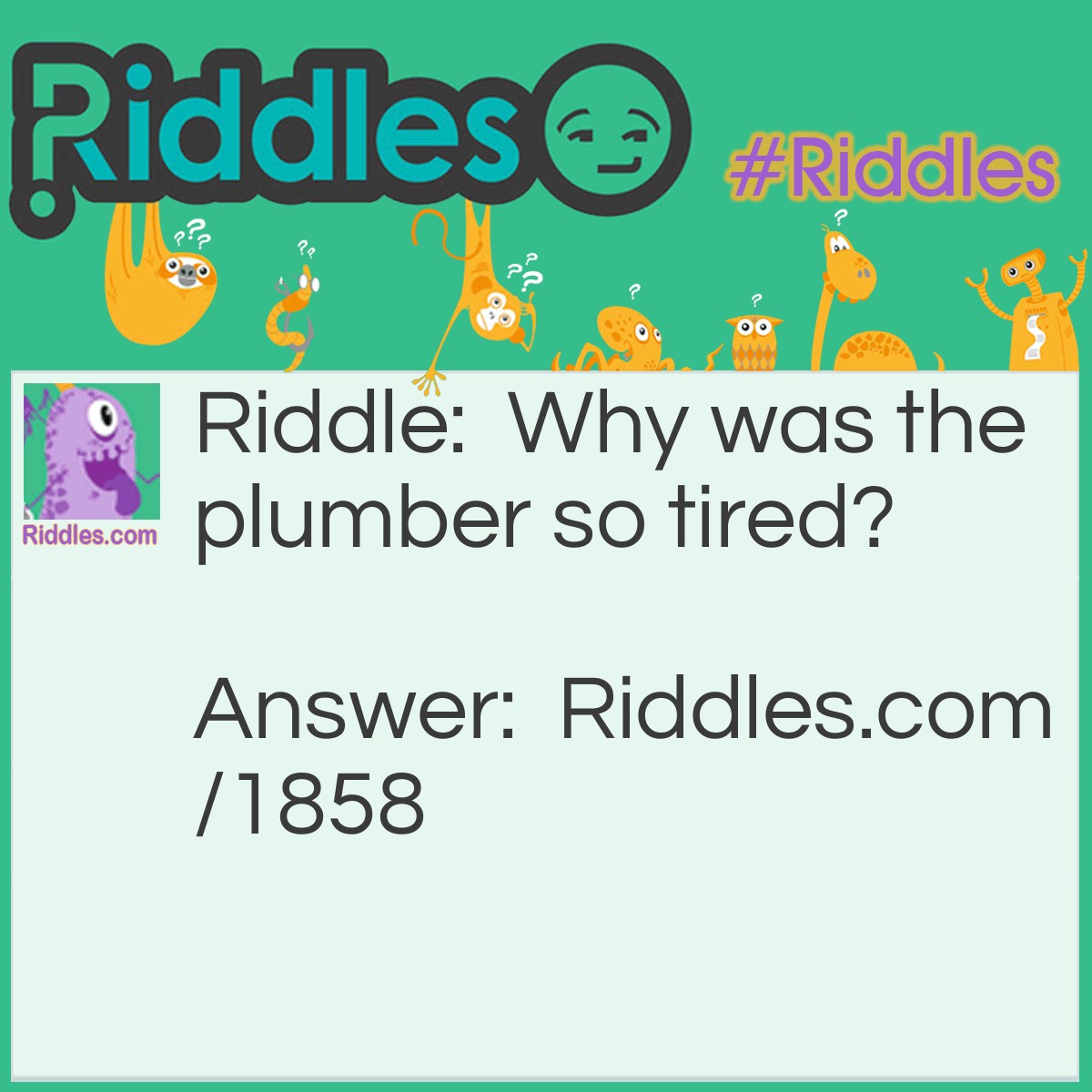 Riddle: Why was the plumber so tired? Answer: He was drained.