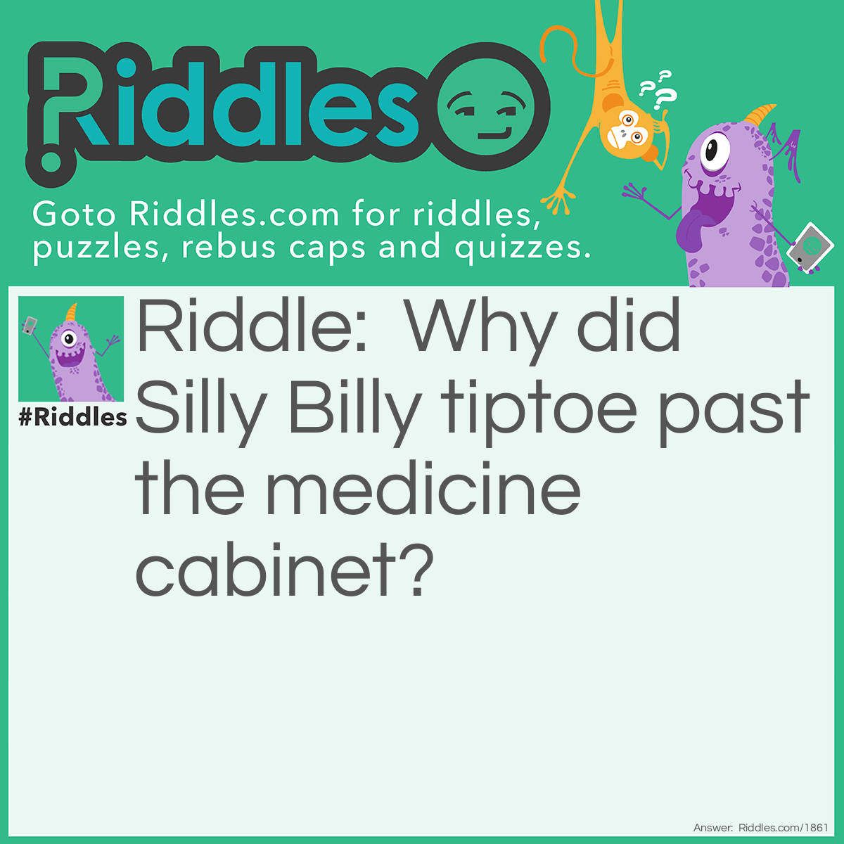 Riddle: Why did <a href="../../../funny-riddles">Silly</a> Billy tiptoe past the medicine cabinet? Answer: He didn't want to wake up the sleeping pills.