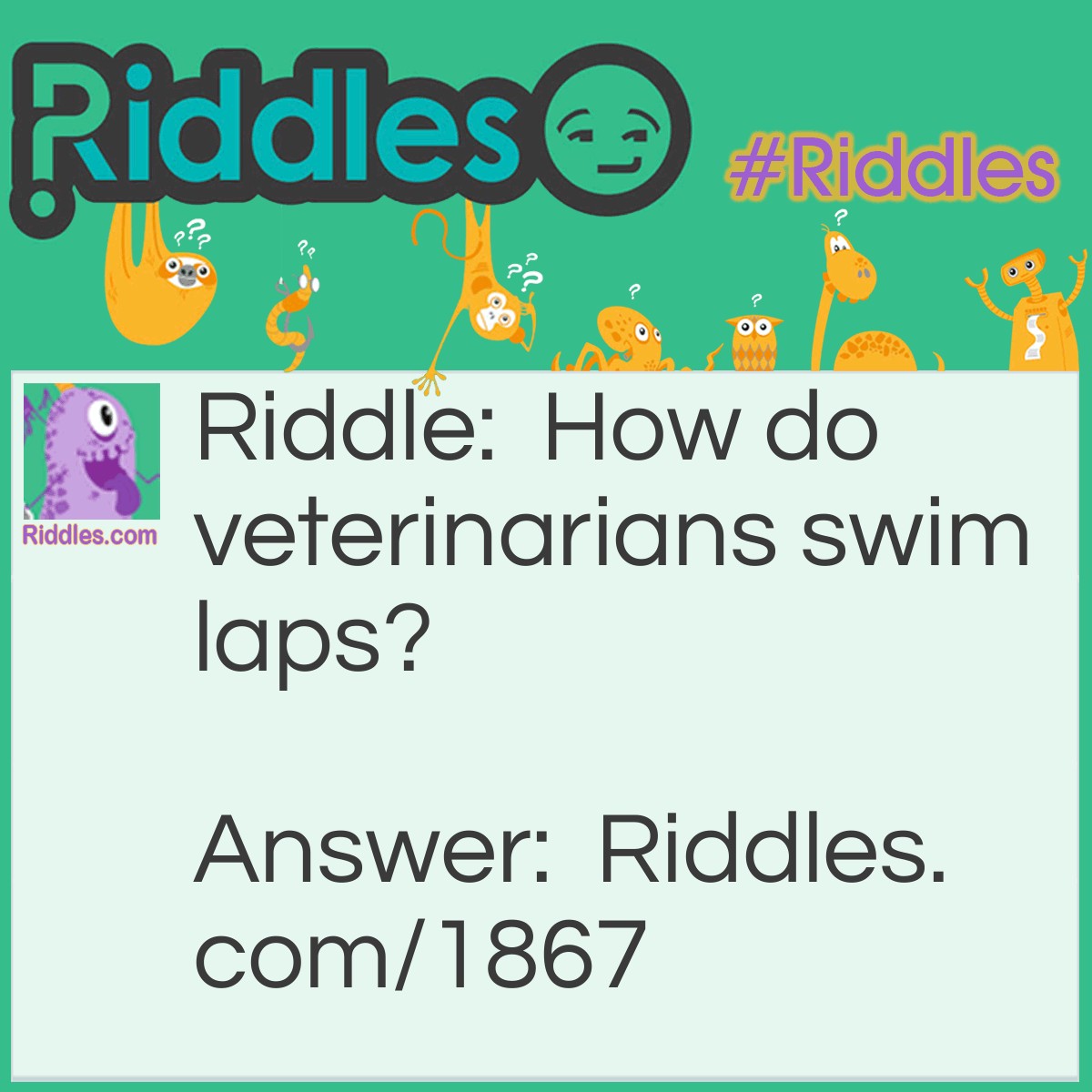 Riddle: How do veterinarians swim laps? Answer: They dog paddle.