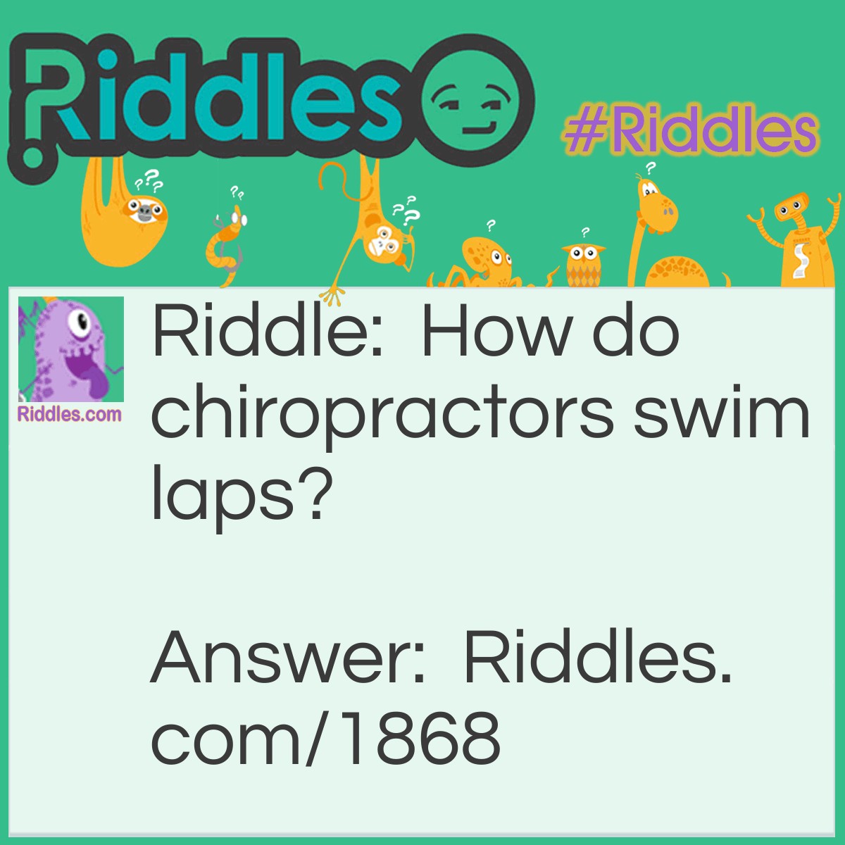 Riddle: How do chiropractors swim laps? Answer: They do the back stroke.