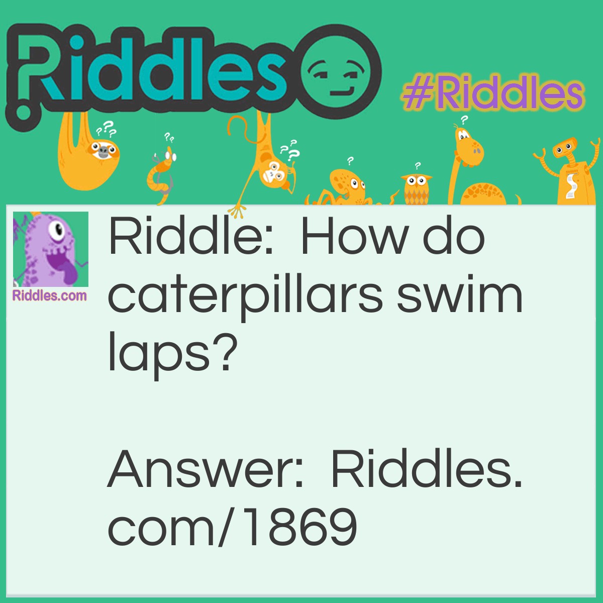 Riddle: How do caterpillars swim laps? Answer: They do the butterfly.