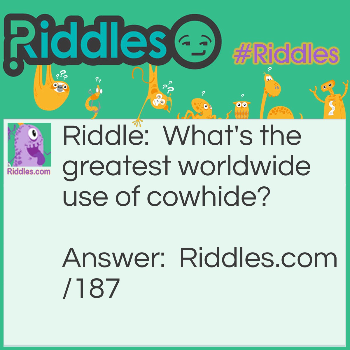 Riddle: What's the greatest worldwide use of cowhide? Answer: To cover cows.