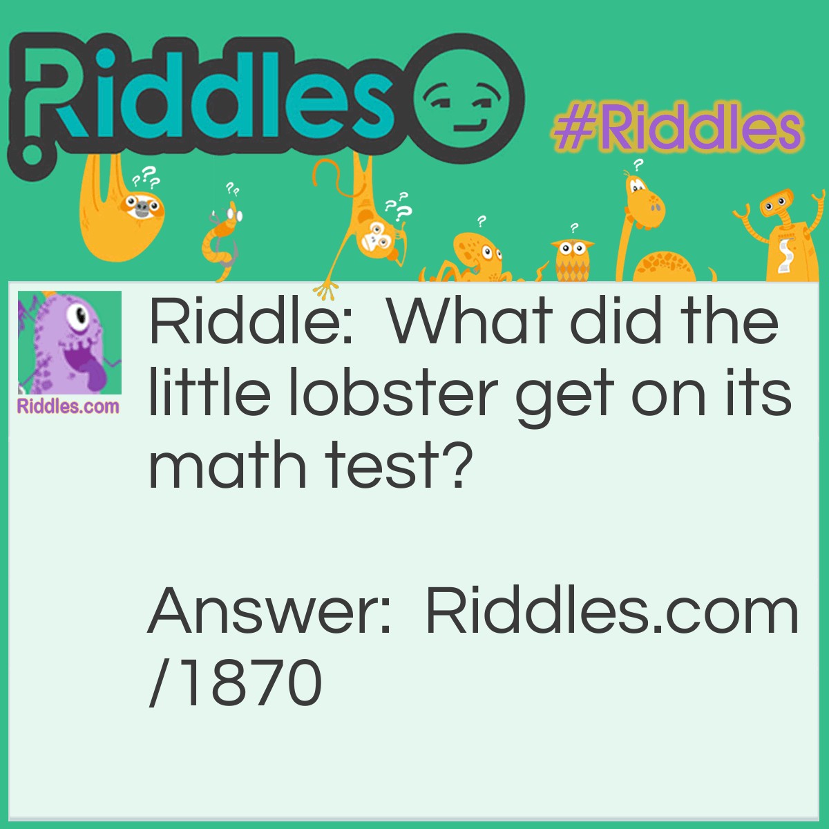 Riddle: What did the little lobster get on its math test? Answer: Sea-plus.