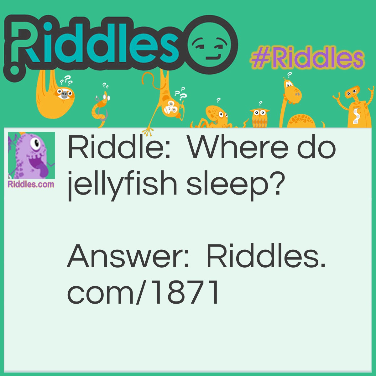 Riddle: Where do jellyfish sleep? Answer: In tent-acles.