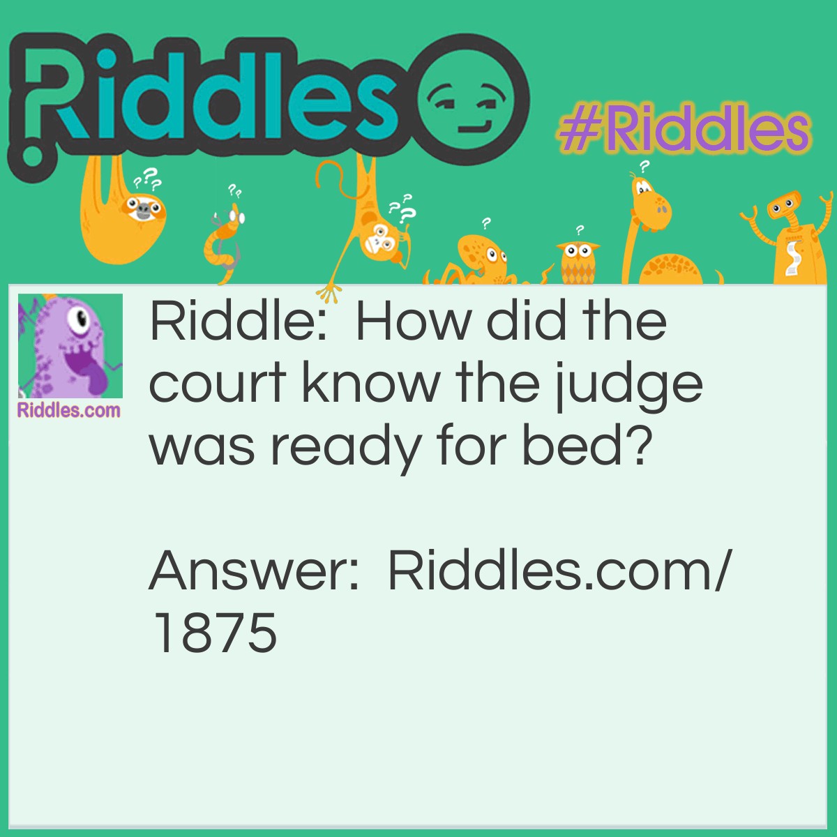 Riddle: How did the court know the judge was ready for bed? Answer: He was wearing his robe.